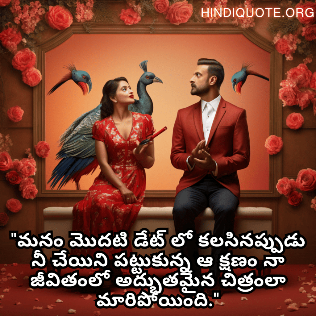 "మనం మొదటి డేట్ లో కలసినప్పుడు నీ చేయిని పట్టుకున్న ఆ క్షణం నా జీవితంలో అద్భుతమైన చిత్రంలా మారిపోయింది."