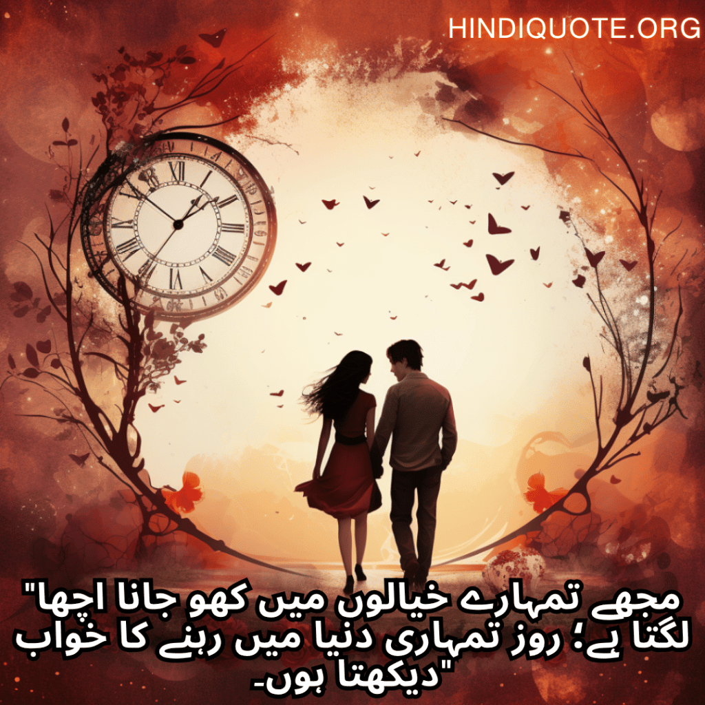 "مجھے تمہارے خیالوں میں کھو جانا اچھا لگتا ہے؛ روز تمہاری دنیا میں رہنے کا خواب دیکھتا ہوں۔"