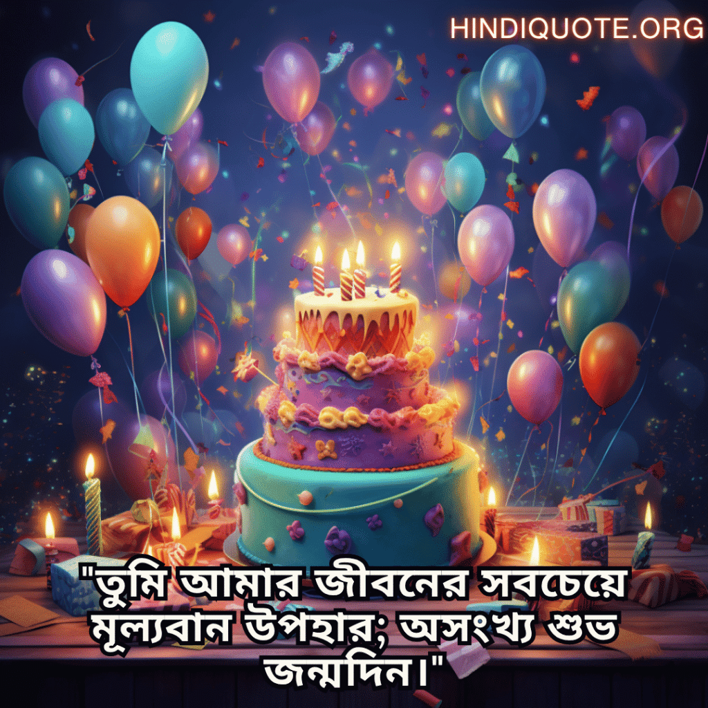 "তুমি আমার জীবনের সবচেয়ে মূল্যবান উপহার; অসংখ্য শুভ জন্মদিন।"