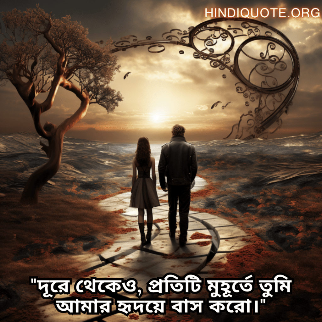 "দূরে থেকেও, প্রতিটি মুহূর্তে তুমি আমার হৃদয়ে বাস করো।"
