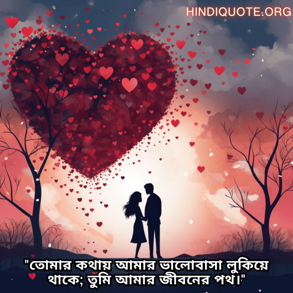 "তোমার কথায় আমার ভালোবাসা লুকিয়ে থাকে; তুমি আমার জীবনের পথ।"