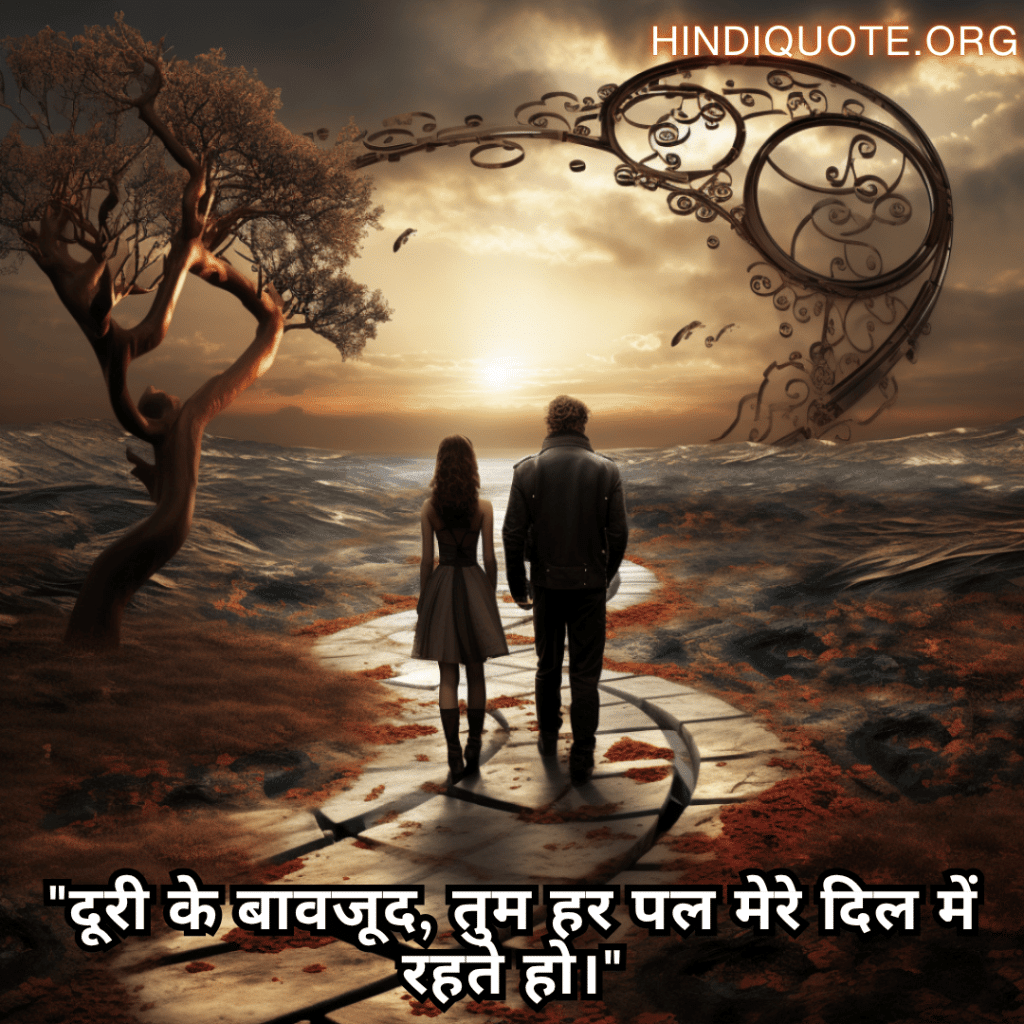 "दूरी के बावजूद, तुम हर पल मेरे दिल में रहते हो।"