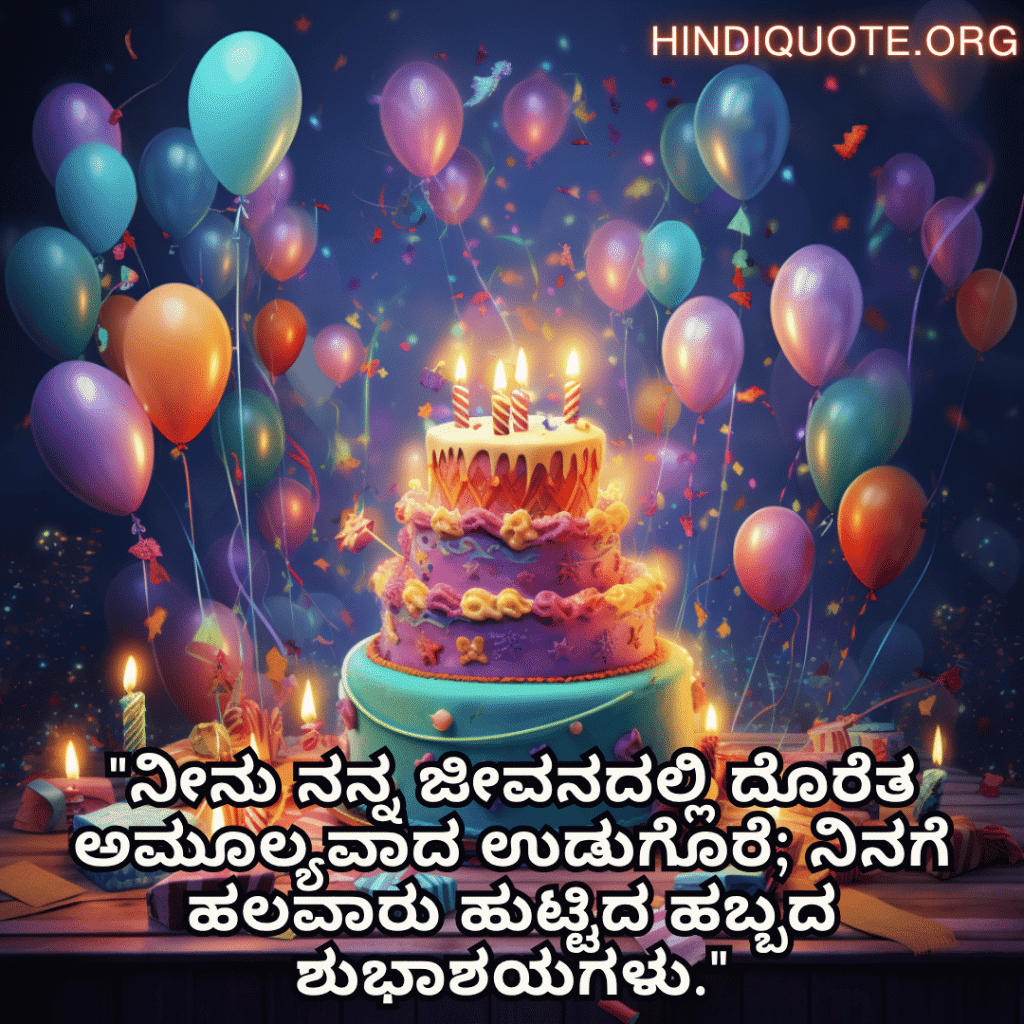 "ನೀನು ನನ್ನ ಜೀವನದಲ್ಲಿ ದೊರೆತ ಅಮೂಲ್ಯವಾದ ಉಡುಗೊರೆ; ನಿನಗೆ ಹಲವಾರು ಹುಟ್ಟಿದ ಹಬ್ಬದ ಶುಭಾಶಯಗಳು."