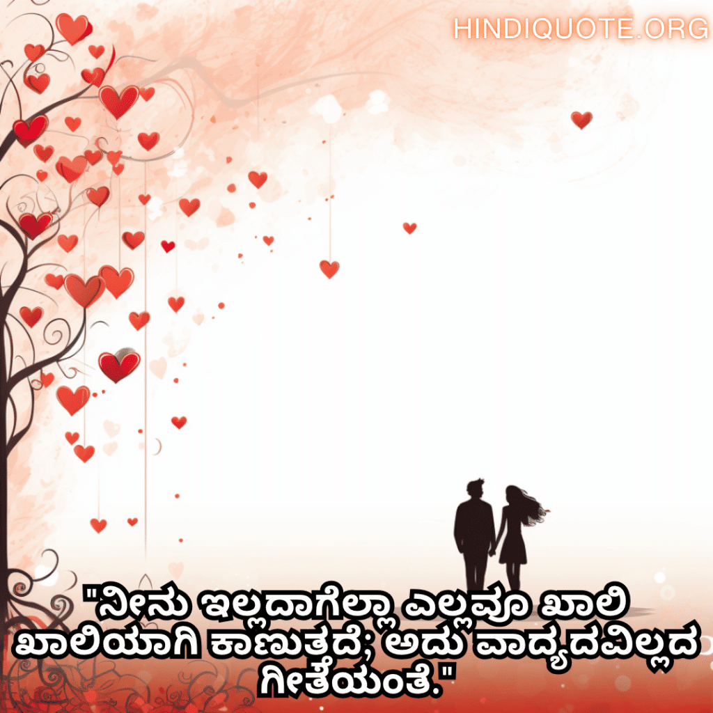 "ನೀನು ಇಲ್ಲದಾಗೆಲ್ಲಾ ಎಲ್ಲವೂ ಖಾಲಿ ಖಾಲಿಯಾಗಿ ಕಾಣುತ್ತದೆ; ಅದು ವಾದ್ಯದವಿಲ್ಲದ ಗೀತೆಯಂತೆ."