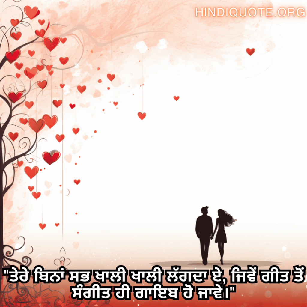 "ਤੇਰੇ ਬਿਨਾਂ ਸਭ ਖਾਲੀ ਖਾਲੀ ਲੱਗਦਾ ਏ, ਜਿਵੇਂ ਗੀਤ ਤੋਂ ਸੰਗੀਤ ਹੀ ਗਾਇਬ ਹੋ ਜਾਵੇ।"