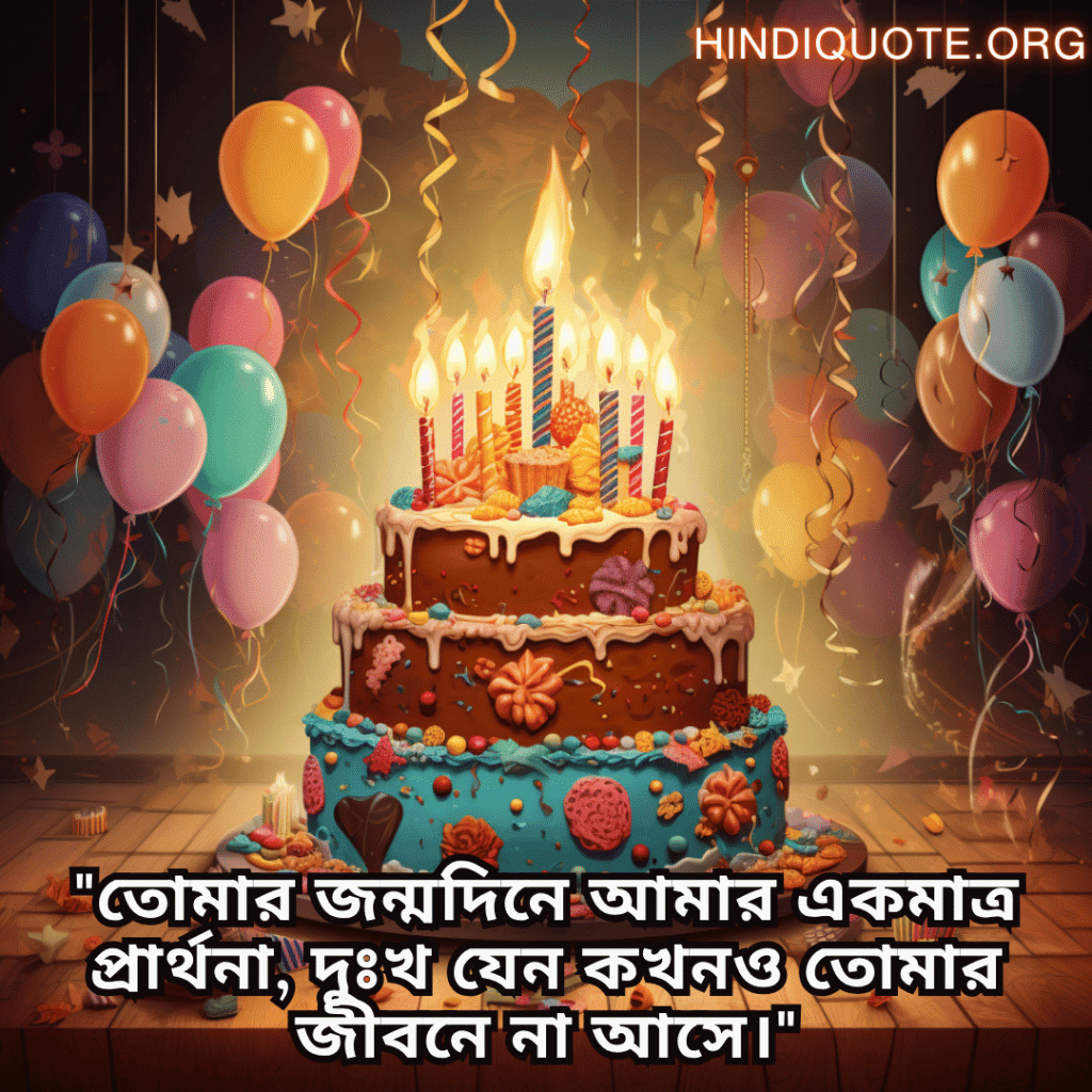 "তোমার জন্মদিনে আমার একমাত্র প্রার্থনা, দুঃখ যেন কখনও তোমার জীবনে না আসে।"
