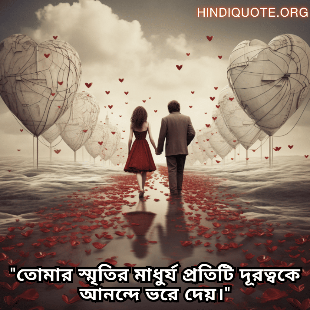 "তোমার স্মৃতির মাধুর্য প্রতিটি দূরত্বকে আনন্দে ভরে দেয়।"