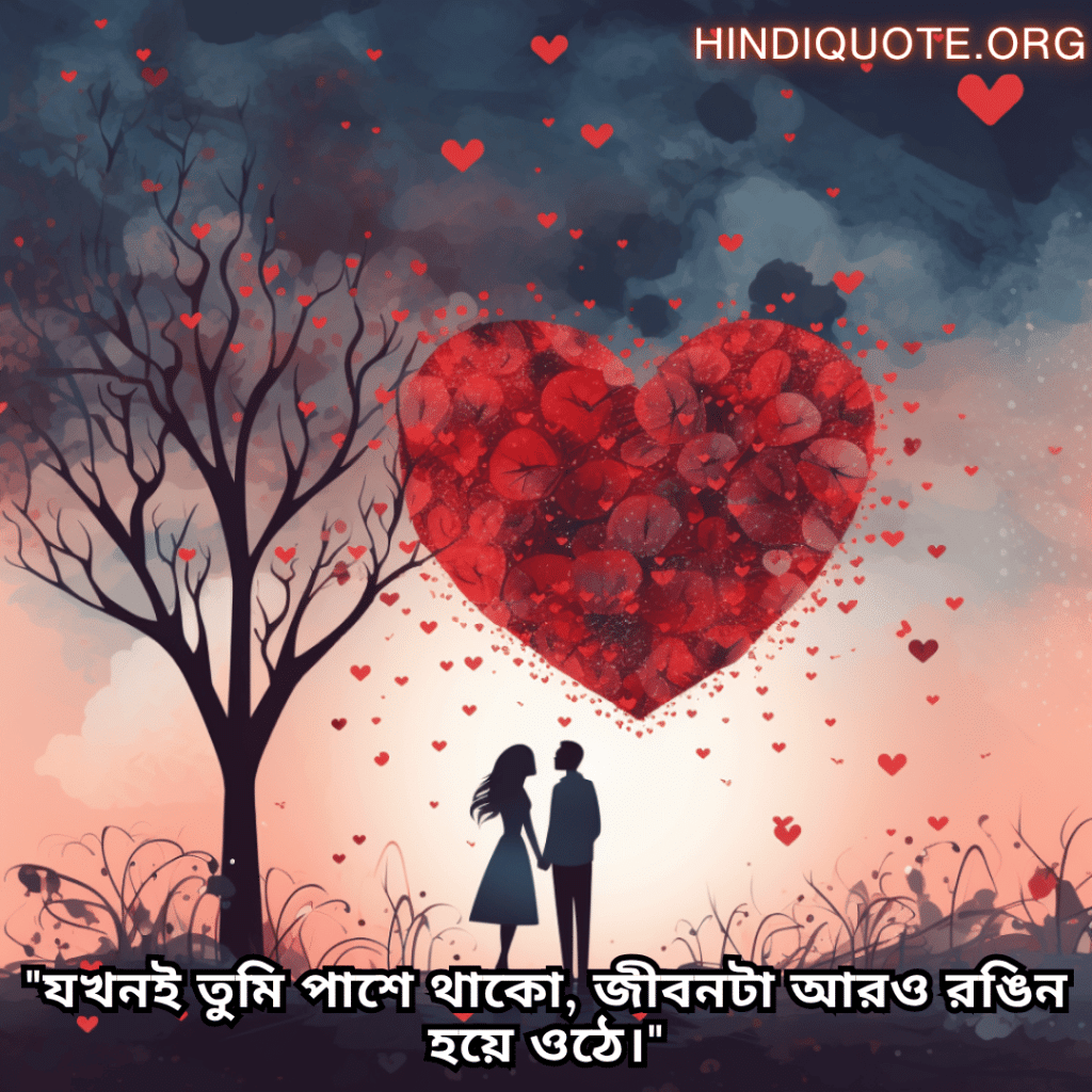 "যখনই তুমি পাশে থাকো, জীবনটা আরও রঙিন হয়ে ওঠে।"