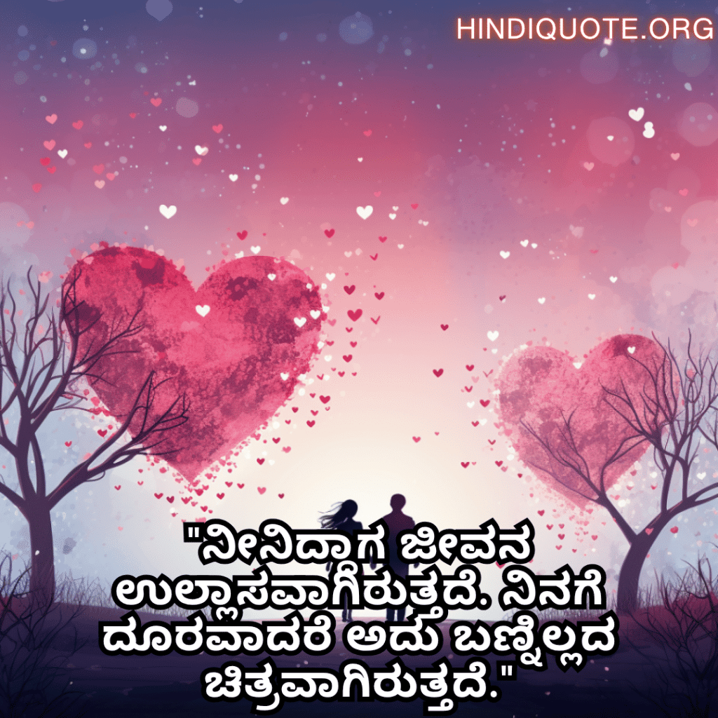 "ನೀನಿದ್ದಾಗ ಜೀವನ ಉಲ್ಲಾಸವಾಗಿರುತ್ತದೆ. ನಿನಗೆ ದೂರವಾದರೆ ಅದು ಬಣ್ನಿಲ್ಲದ ಚಿತ್ರವಾಗಿರುತ್ತದೆ."