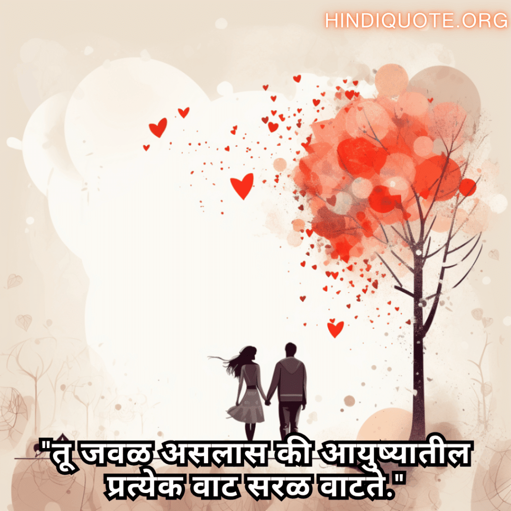 "तू जवळ असलास की आयुष्यातील प्रत्येक वाट सरळ वाटते."