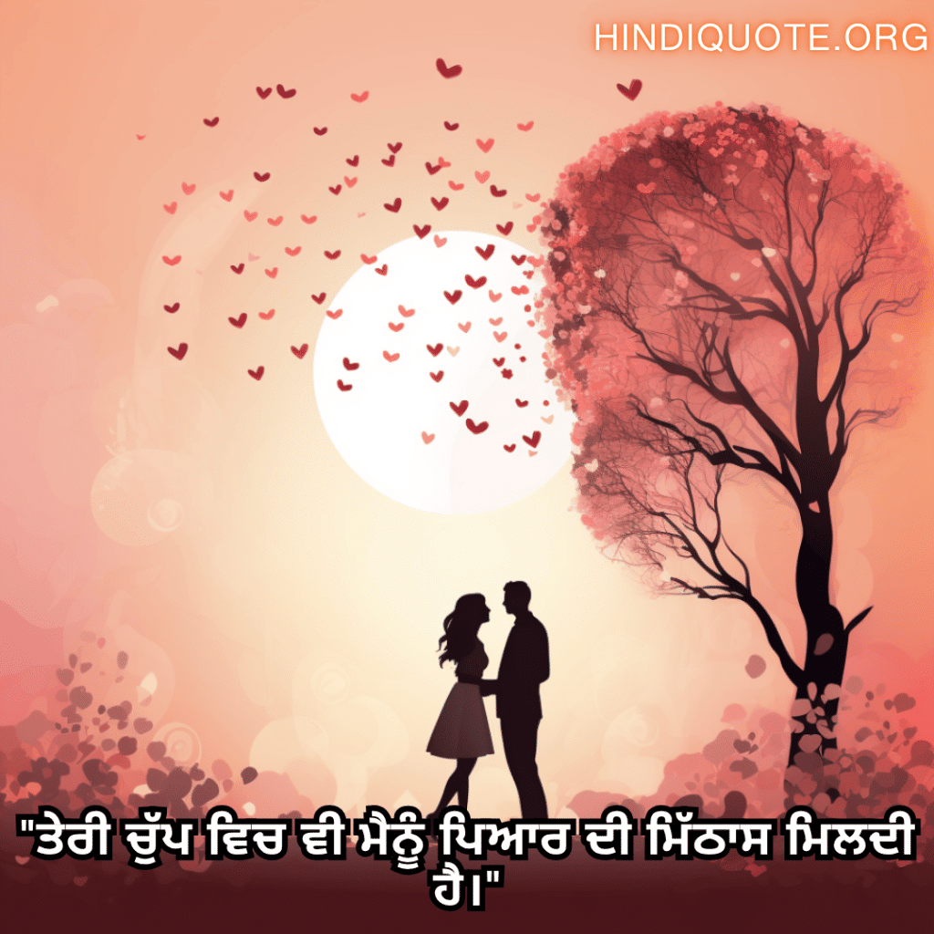 "ਤੇਰੀ ਚੁੱਪ ਵਿਚ ਵੀ ਮੈਨੂੰ ਪਿਆਰ ਦੀ ਮਿੱਠਾਸ ਮਿਲਦੀ ਹੈ।"