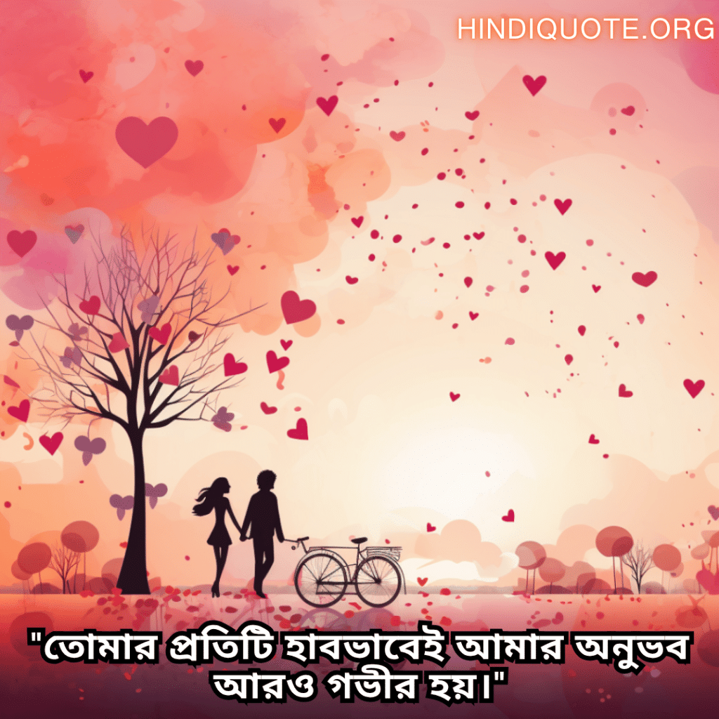 "তোমার প্রতিটি হাবভাবেই আমার অনুভব আরও গভীর হয়।"