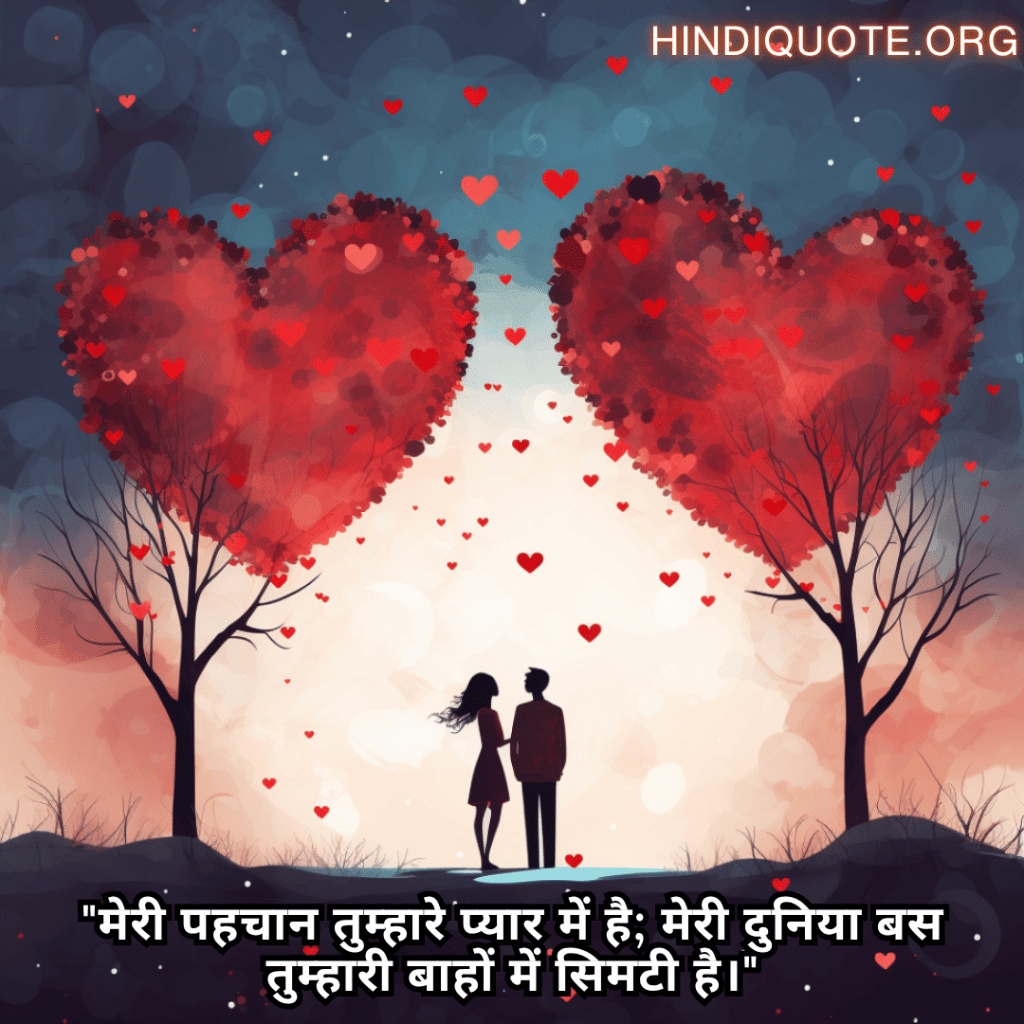 "मेरी पहचान तुम्हारे प्यार में है; मेरी दुनिया बस तुम्हारी बाहों में सिमटी है।"