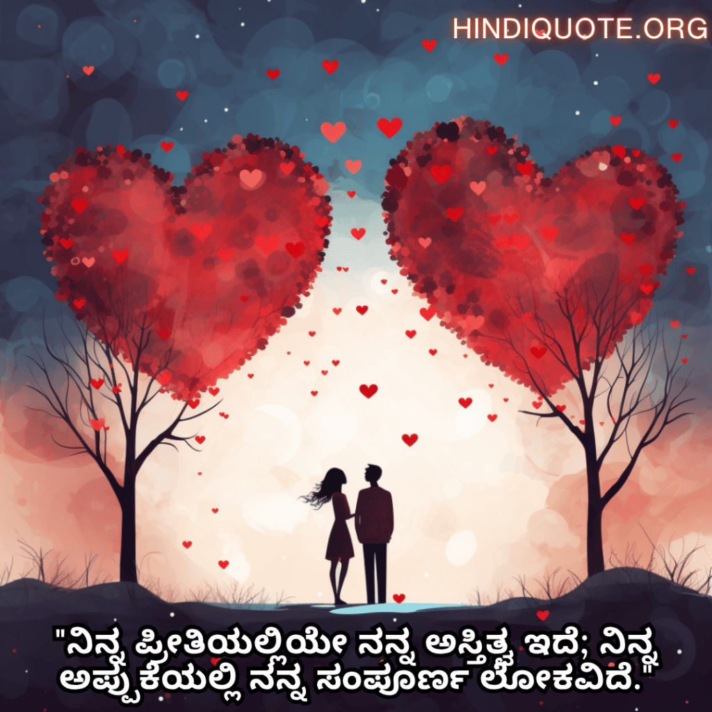 "ನಿನ್ನ ಪ್ರೀತಿಯಲ್ಲಿಯೇ ನನ್ನ ಅಸ್ತಿತ್ವ ಇದೆ; ನಿನ್ನ ಅಪ್ಪುಕೆಯಲ್ಲಿ ನನ್ನ ಸಂಪೂರ್ಣ ಲೋಕವಿದೆ."
