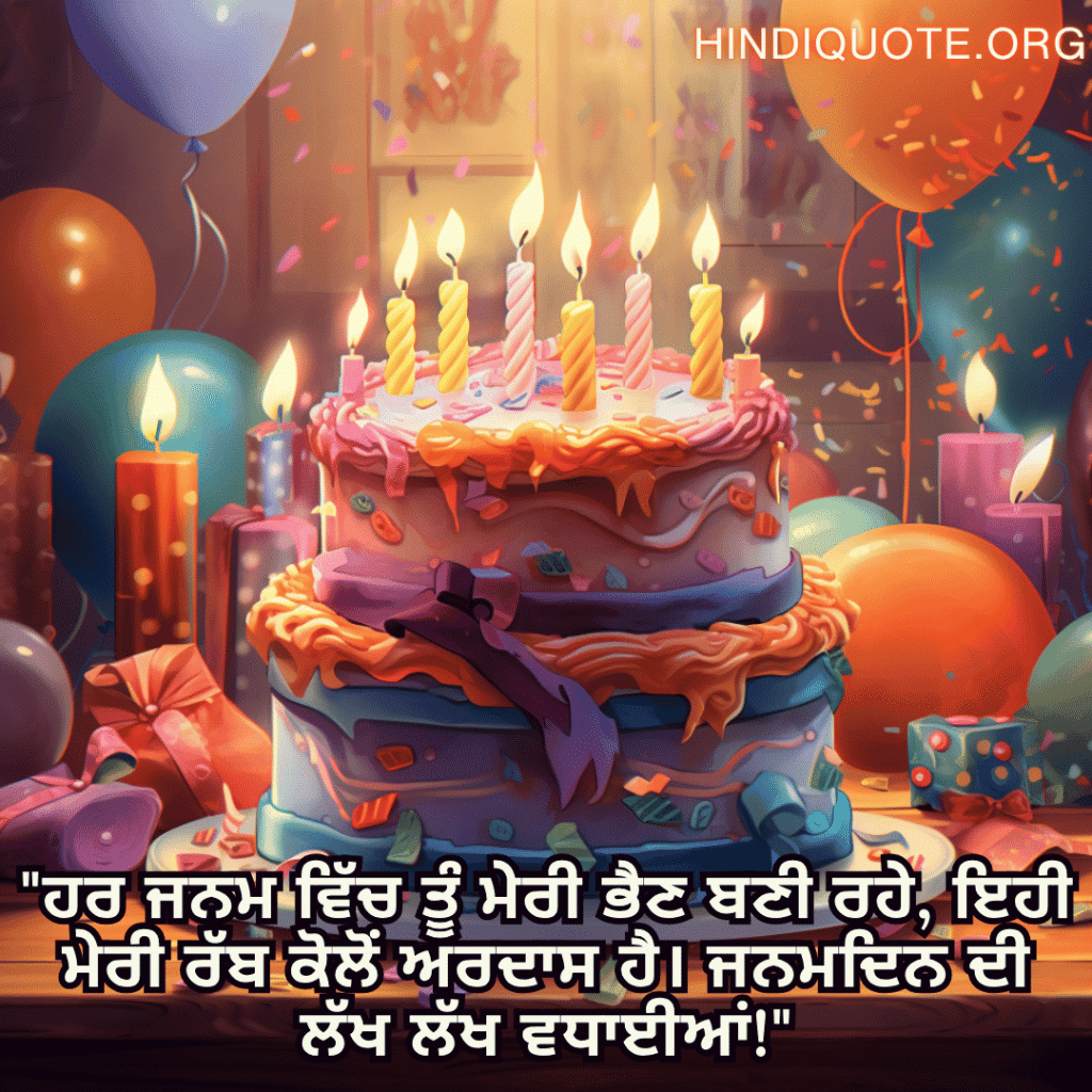 "ਹਰ ਜਨਮ ਵਿੱਚ ਤੂੰ ਮੇਰੀ ਭੈਣ ਬਣੀ ਰਹੇ, ਇਹੀ ਮੇਰੀ ਰੱਬ ਕੋਲੋਂ ਅਰਦਾਸ ਹੈ। ਜਨਮਦਿਨ ਦੀ ਲੱਖ ਲੱਖ ਵਧਾਈਆਂ!"