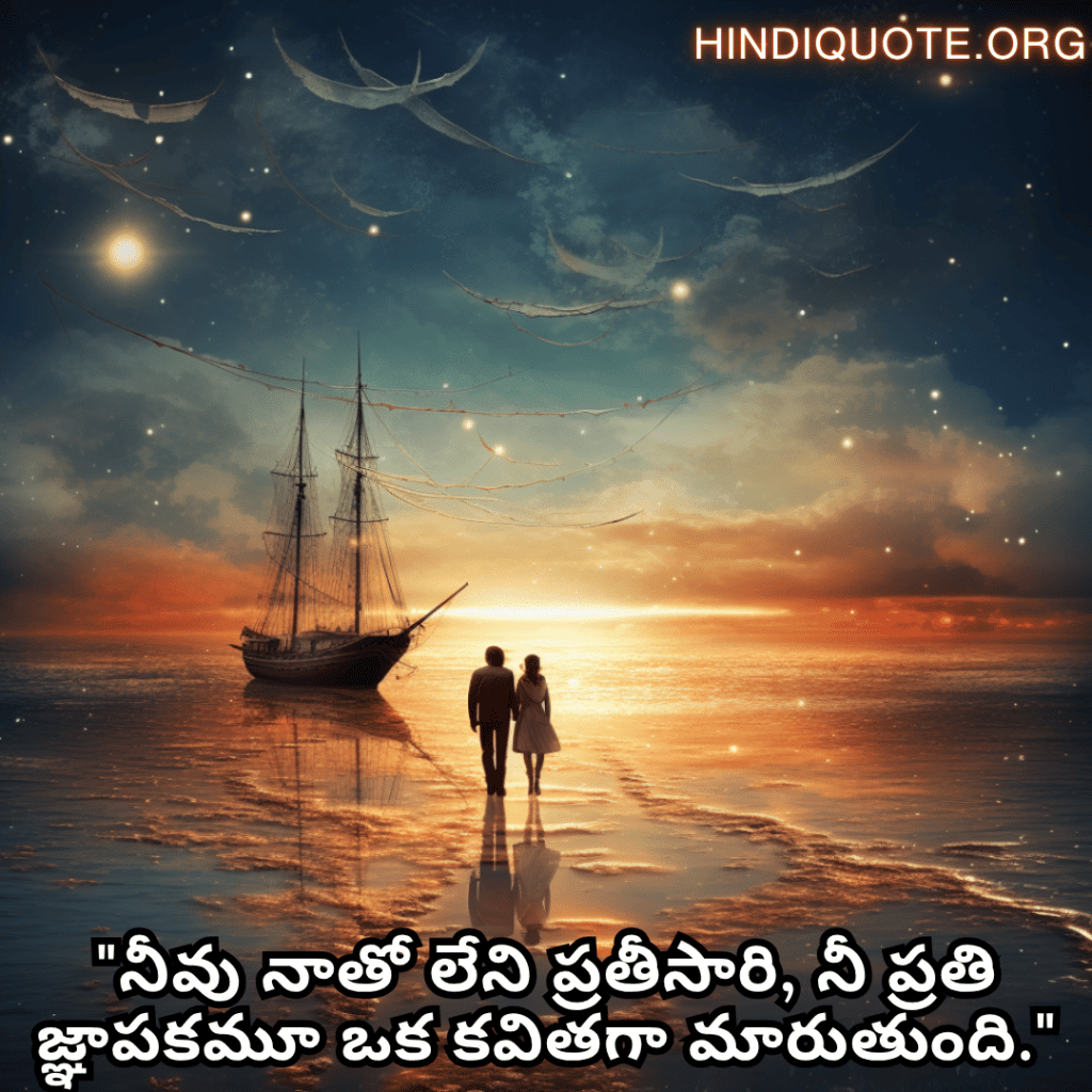 "నీవు నాతో లేని ప్రతీసారి, నీ ప్రతి జ్ఞాపకమూ ఒక కవితగా మారుతుంది."